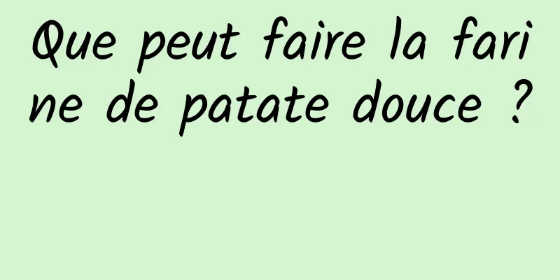 Que peut faire la farine de patate douce ? 