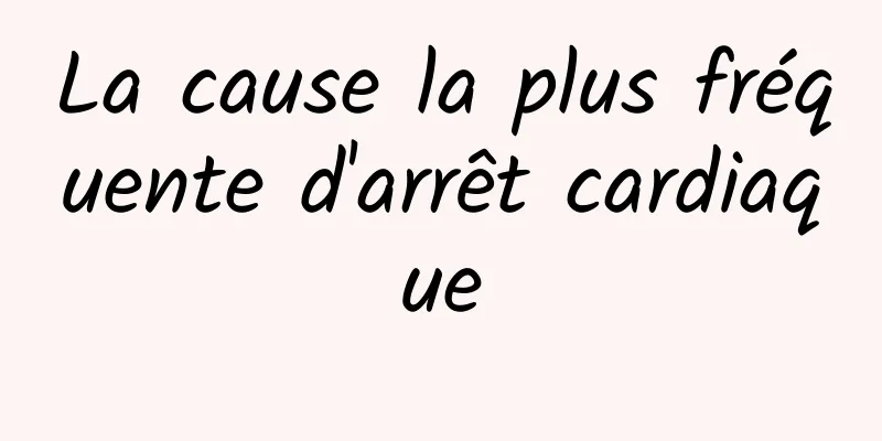 La cause la plus fréquente d'arrêt cardiaque