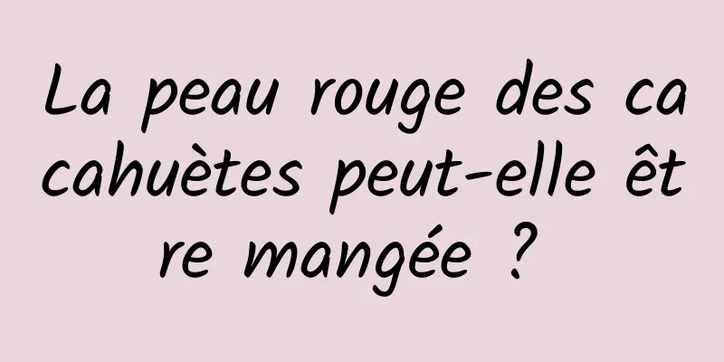 La peau rouge des cacahuètes peut-elle être mangée ? 