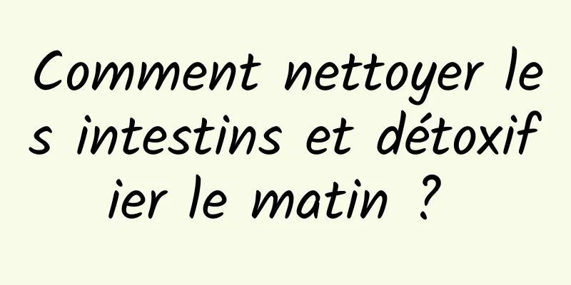 Comment nettoyer les intestins et détoxifier le matin ? 