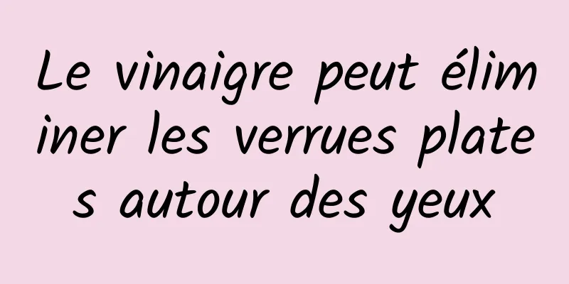 Le vinaigre peut éliminer les verrues plates autour des yeux