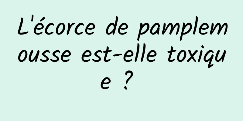 L'écorce de pamplemousse est-elle toxique ? 