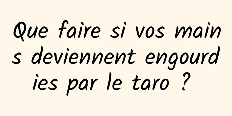 Que faire si vos mains deviennent engourdies par le taro ? 