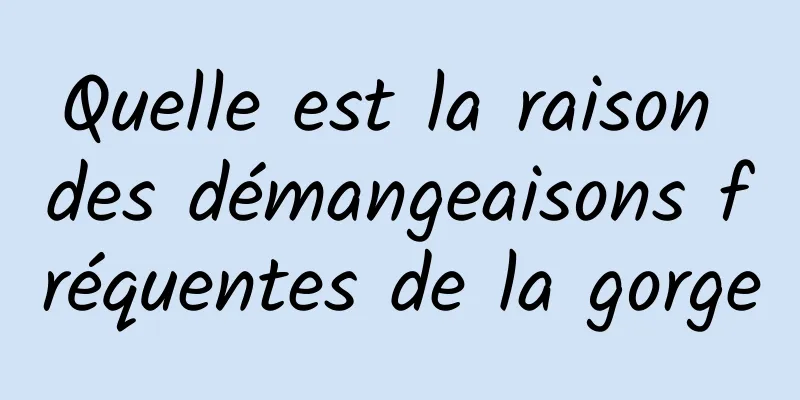 Quelle est la raison des démangeaisons fréquentes de la gorge