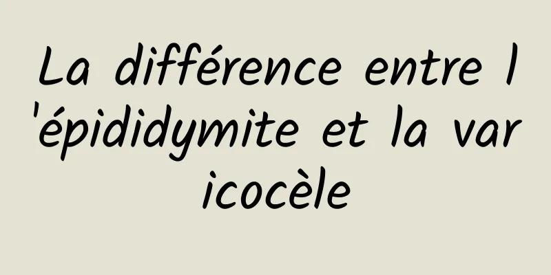 La différence entre l'épididymite et la varicocèle