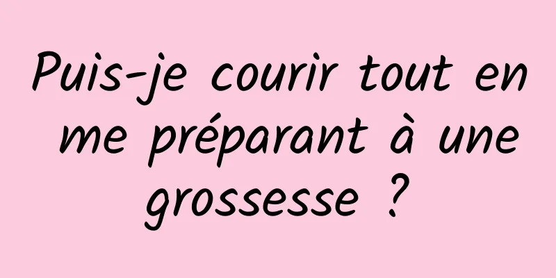 Puis-je courir tout en me préparant à une grossesse ? 