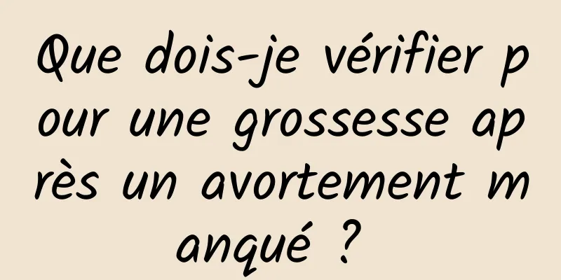 Que dois-je vérifier pour une grossesse après un avortement manqué ? 