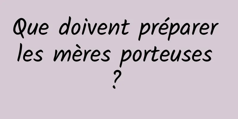 Que doivent préparer les mères porteuses ? 