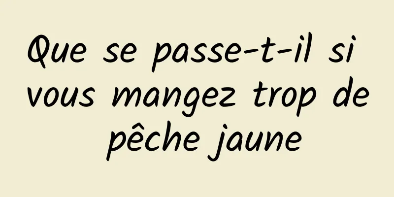 Que se passe-t-il si vous mangez trop de pêche jaune