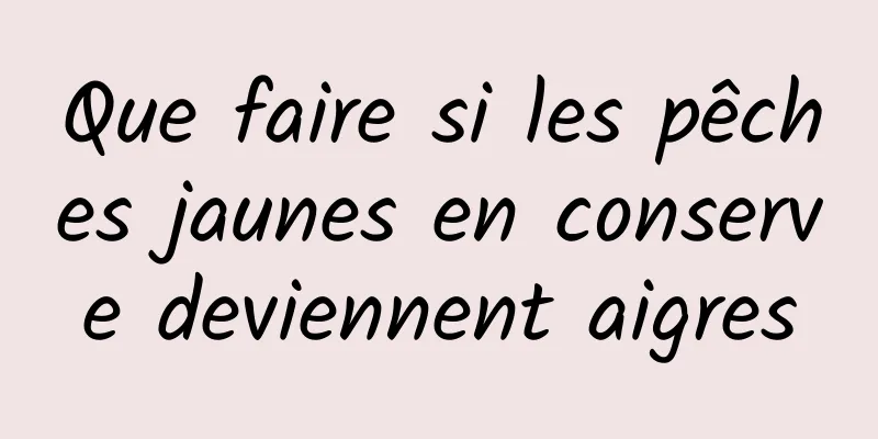 Que faire si les pêches jaunes en conserve deviennent aigres