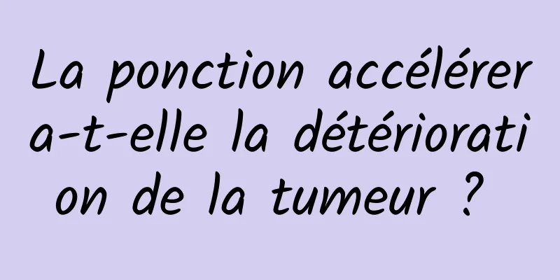 La ponction accélérera-t-elle la détérioration de la tumeur ? 