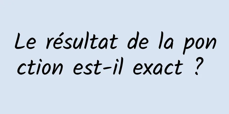 Le résultat de la ponction est-il exact ? 