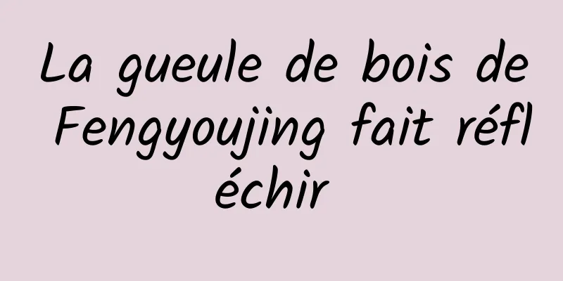 La gueule de bois de Fengyoujing fait réfléchir 