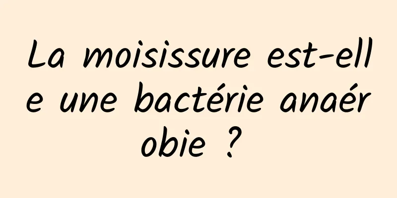 La moisissure est-elle une bactérie anaérobie ? 