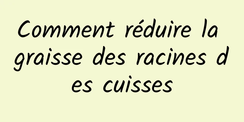 Comment réduire la graisse des racines des cuisses