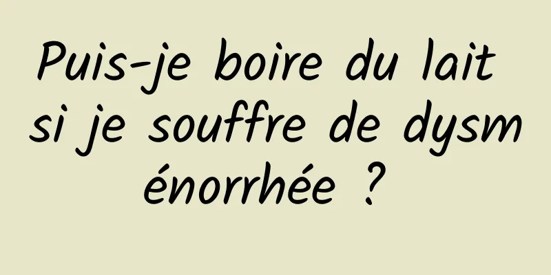 Puis-je boire du lait si je souffre de dysménorrhée ? 