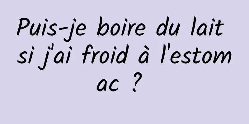 Puis-je boire du lait si j'ai froid à l'estomac ? 