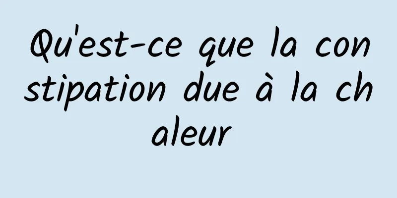 Qu'est-ce que la constipation due à la chaleur 