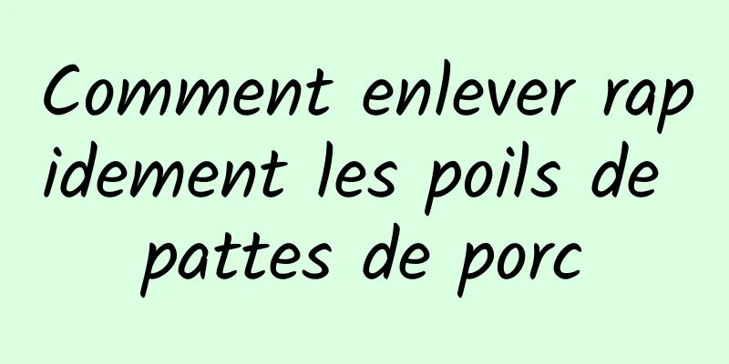 Comment enlever rapidement les poils de pattes de porc