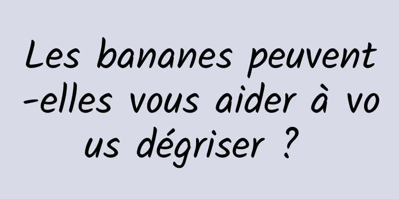 Les bananes peuvent-elles vous aider à vous dégriser ? 