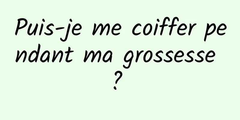 Puis-je me coiffer pendant ma grossesse ? 