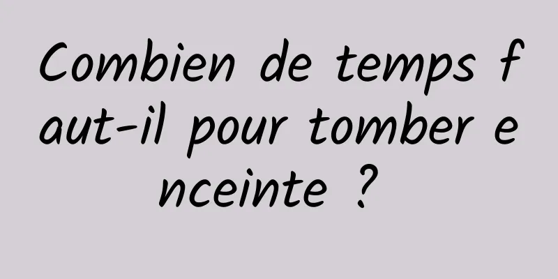 Combien de temps faut-il pour tomber enceinte ? 