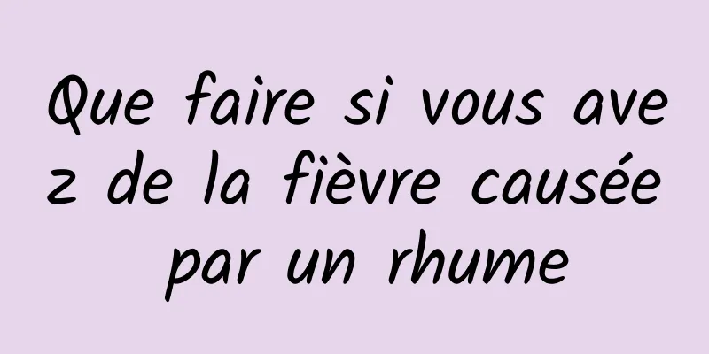 Que faire si vous avez de la fièvre causée par un rhume