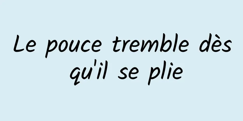 Le pouce tremble dès qu'il se plie