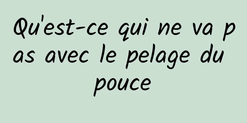 Qu'est-ce qui ne va pas avec le pelage du pouce