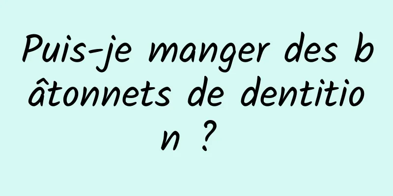 Puis-je manger des bâtonnets de dentition ? 