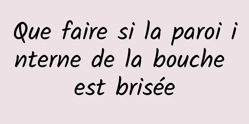 Que faire si la paroi interne de la bouche est brisée