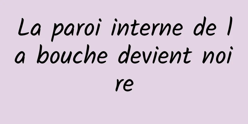 La paroi interne de la bouche devient noire