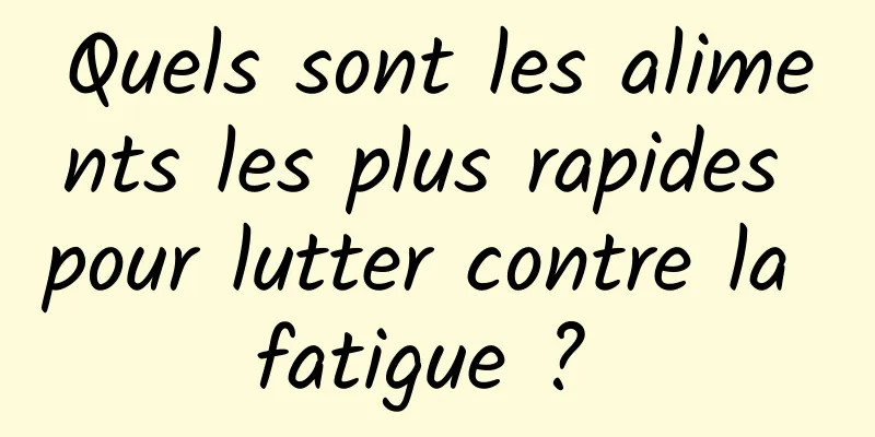 Quels sont les aliments les plus rapides pour lutter contre la fatigue ? 