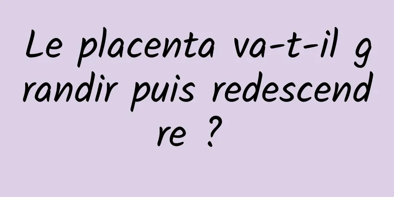 Le placenta va-t-il grandir puis redescendre ? 