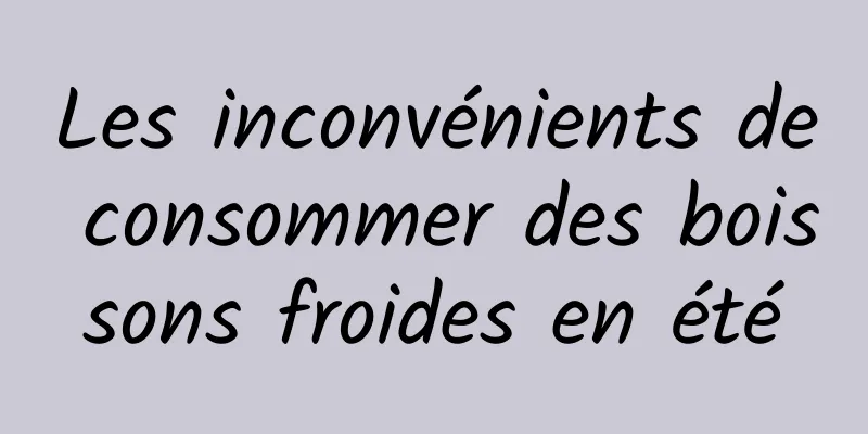 Les inconvénients de consommer des boissons froides en été