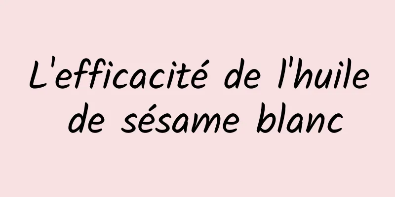 L'efficacité de l'huile de sésame blanc