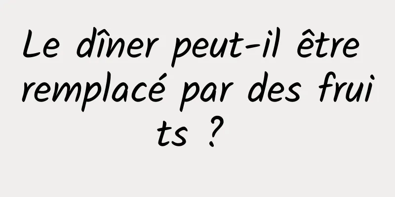 Le dîner peut-il être remplacé par des fruits ? 