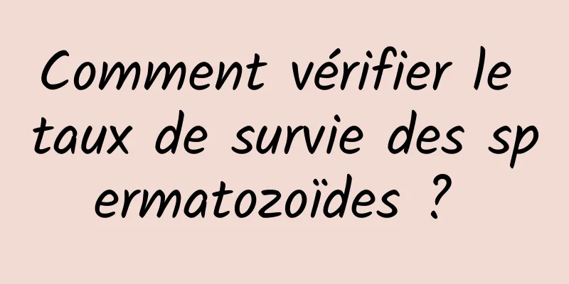 Comment vérifier le taux de survie des spermatozoïdes ? 