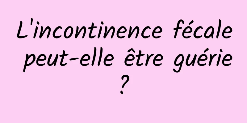 L'incontinence fécale peut-elle être guérie ? 