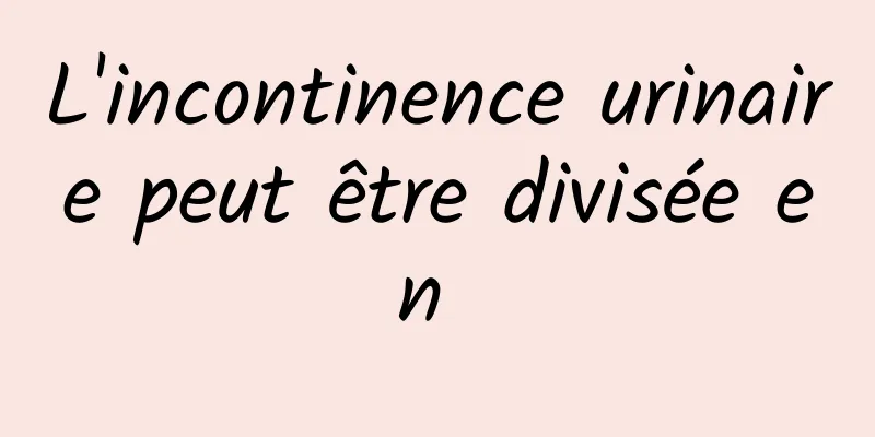 L'incontinence urinaire peut être divisée en 