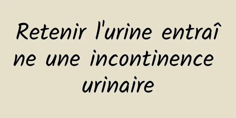 Retenir l'urine entraîne une incontinence urinaire