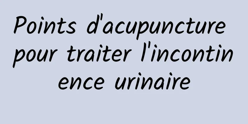 Points d'acupuncture pour traiter l'incontinence urinaire