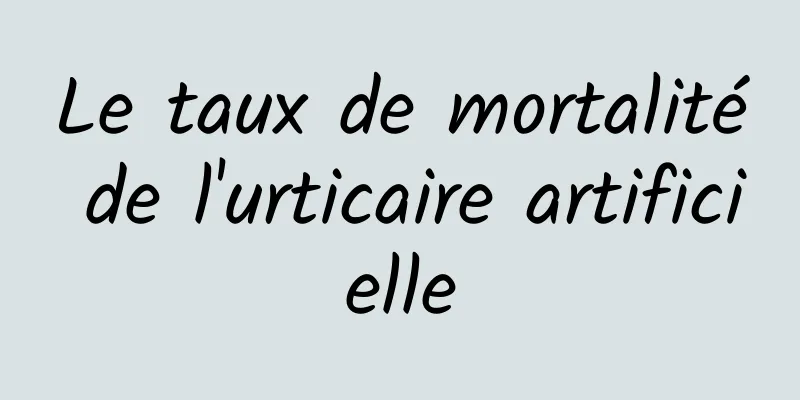 Le taux de mortalité de l'urticaire artificielle