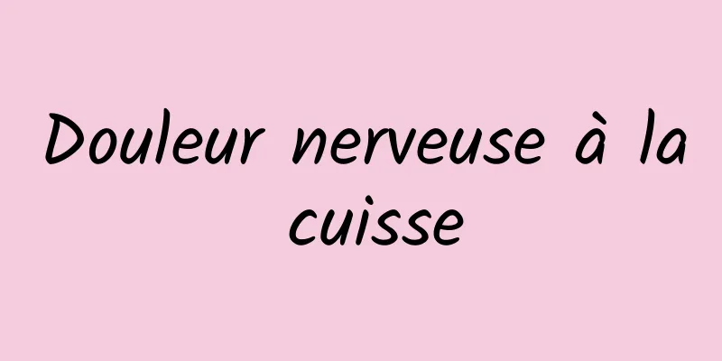 Douleur nerveuse à la cuisse