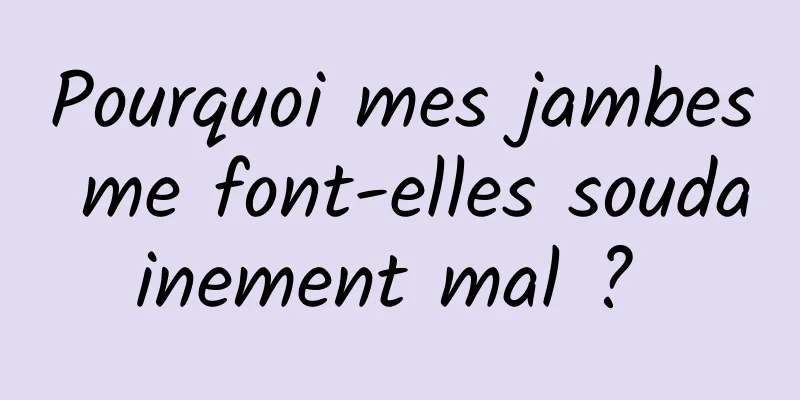 Pourquoi mes jambes me font-elles soudainement mal ? 