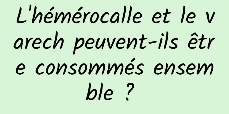 L'hémérocalle et le varech peuvent-ils être consommés ensemble ? 