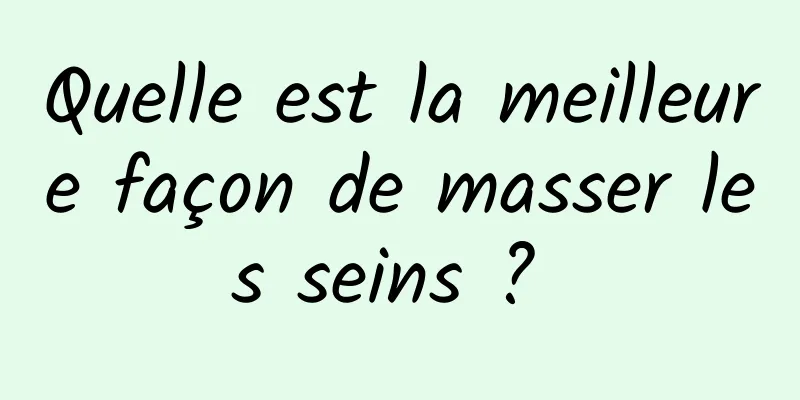 Quelle est la meilleure façon de masser les seins ? 