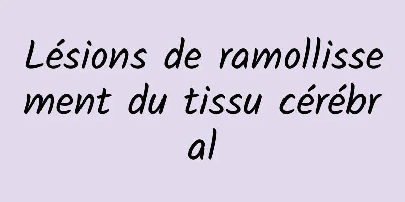 Lésions de ramollissement du tissu cérébral