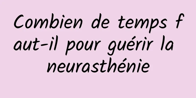 Combien de temps faut-il pour guérir la neurasthénie