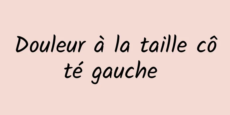 Douleur à la taille côté gauche 